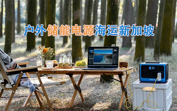 户外电源、便携式移动电源海运新加坡的操作流程及注意事项