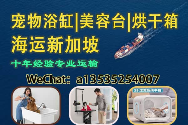宠物浴缸、美容台、烘干箱整套设备｜海运直送新加坡双清到门服务，专业运输！